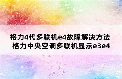 格力4代多联机e4故障解决方法 格力中央空调多联机显示e3e4